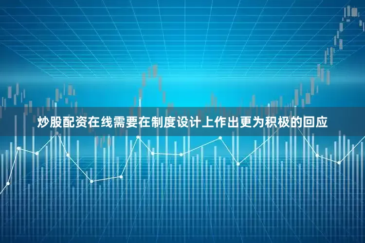 炒股配资在线需要在制度设计上作出更为积极的回应