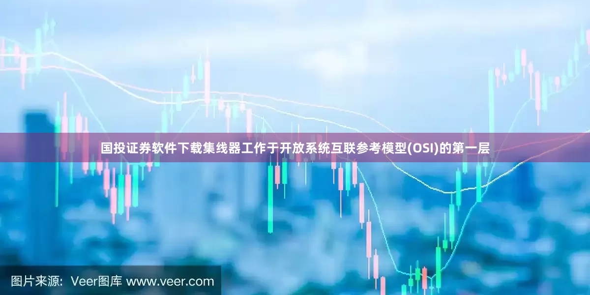 国投证券软件下载集线器工作于开放系统互联参考模型(OSI)的第一层