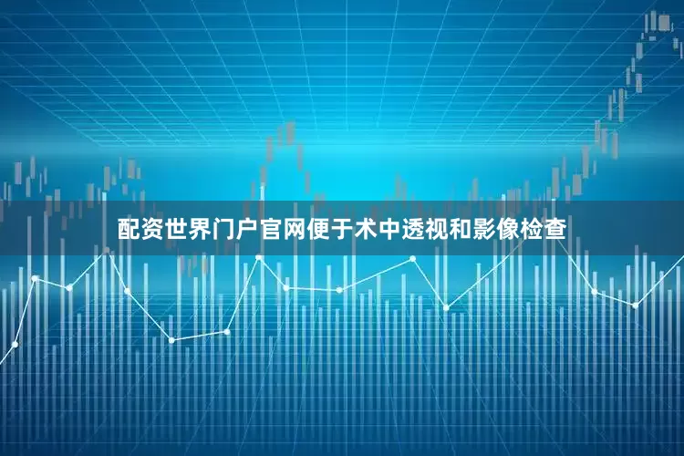 配资世界门户官网便于术中透视和影像检查