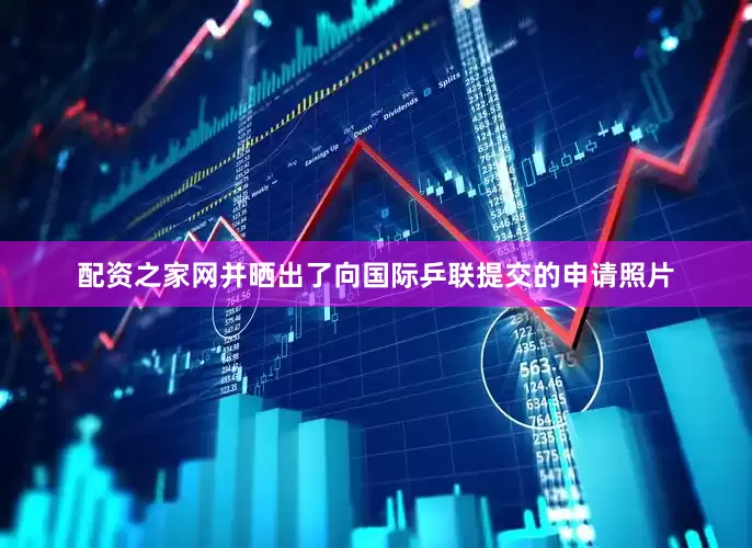 配资之家网并晒出了向国际乒联提交的申请照片