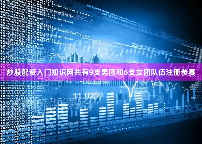 炒股配资入门知识网共有9支男团和6支女团队伍注册参赛