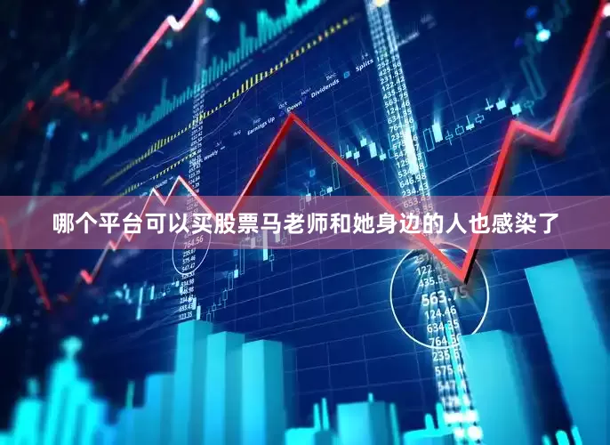 哪个平台可以买股票马老师和她身边的人也感染了