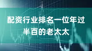配资行业排名一位年过半百的老太太