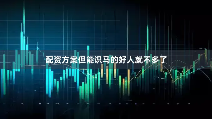 配资方案但能识马的好人就不多了