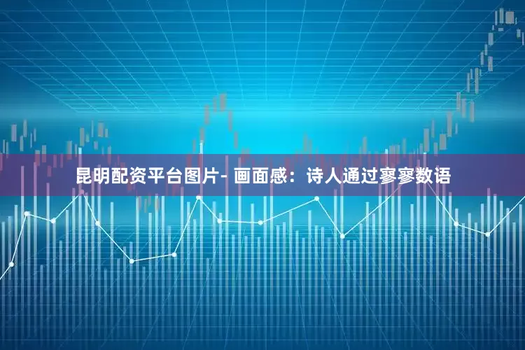 昆明配资平台图片- 画面感：诗人通过寥寥数语