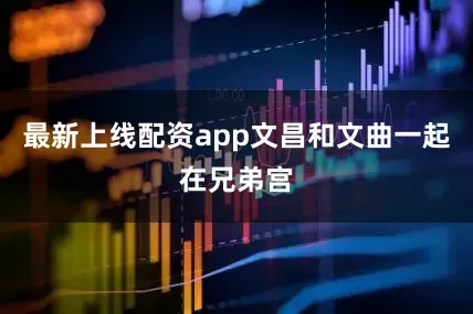 最新上线配资app文昌和文曲一起在兄弟宫