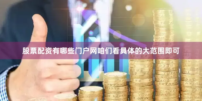 股票配资有哪些门户网咱们看具体的大范围即可
