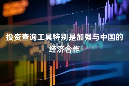 投资查询工具特别是加强与中国的经济合作