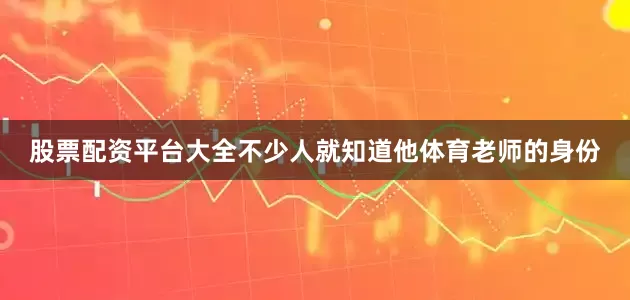 股票配资平台大全不少人就知道他体育老师的身份