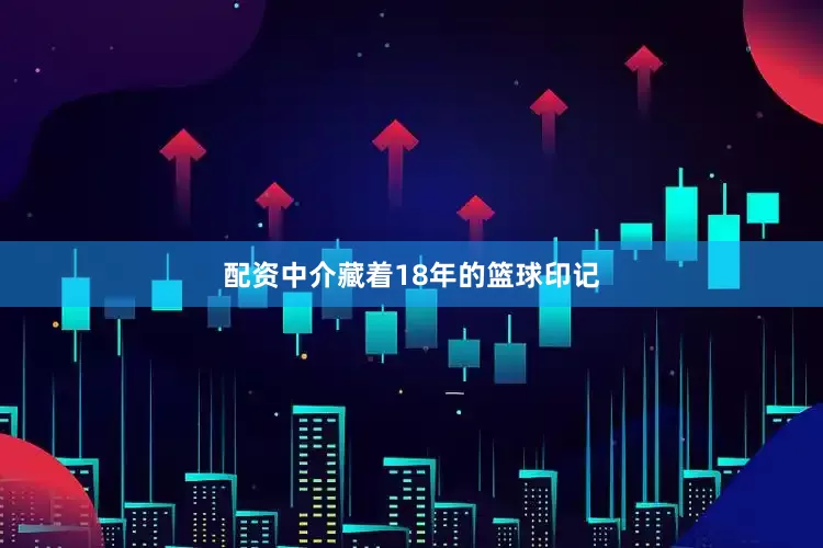 配资中介藏着18年的篮球印记