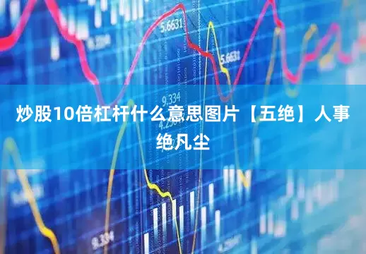 炒股10倍杠杆什么意思图片【五绝】人事绝凡尘