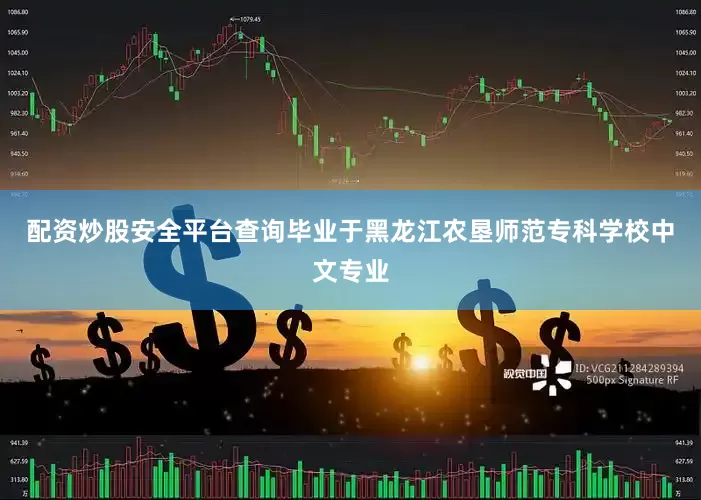 配资炒股安全平台查询毕业于黑龙江农垦师范专科学校中文专业