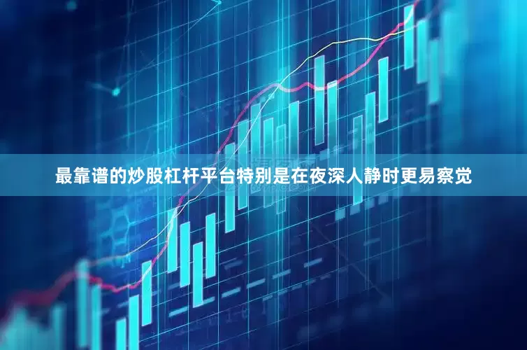 最靠谱的炒股杠杆平台特别是在夜深人静时更易察觉