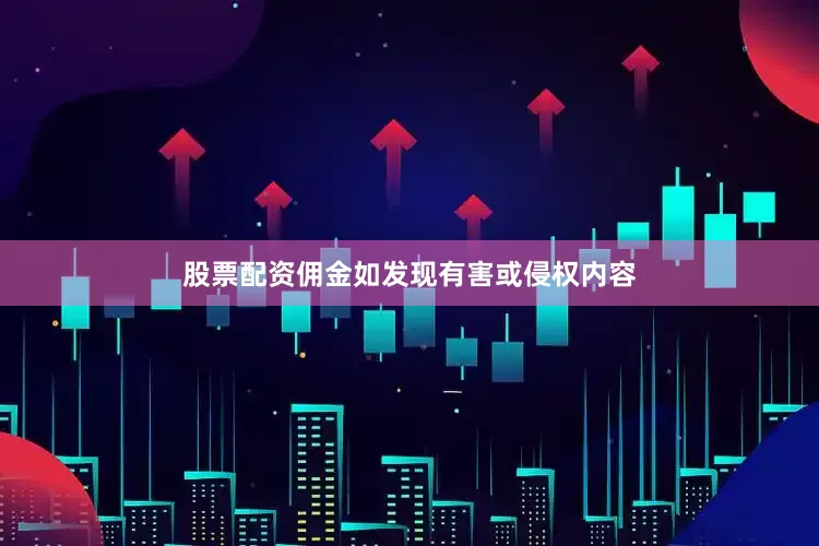 股票配资佣金如发现有害或侵权内容